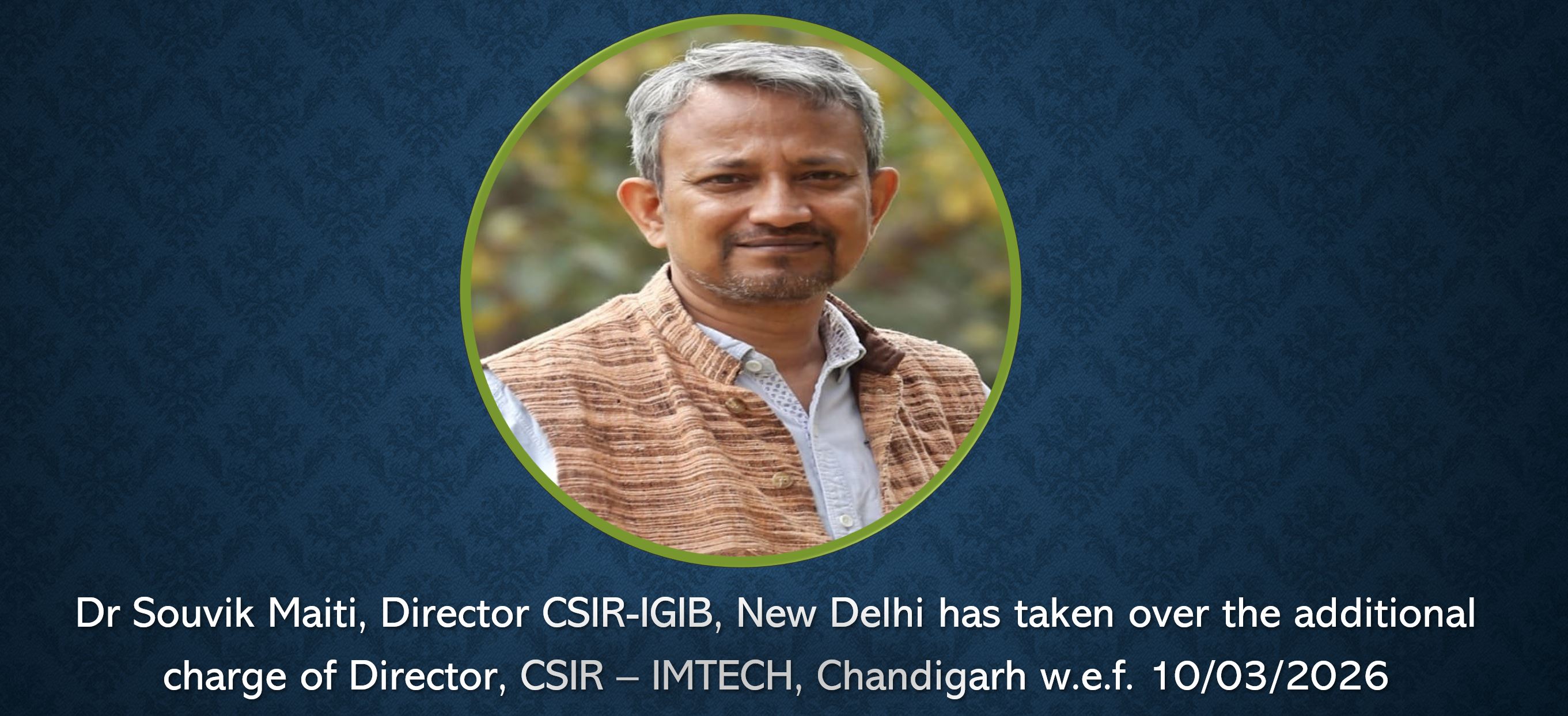 Dr Souvik Maiti, Director CSIR-IGIB, New Delhi has taken over the additional charge of Director, CSIR – IMTECH